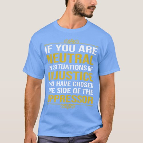 If you are neutral in situations of injustice T_Shirt