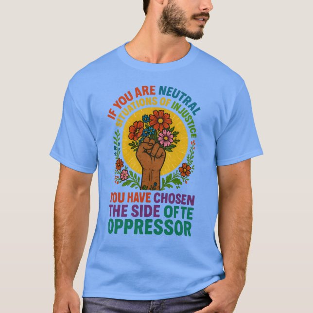 If you are neutral in situations of injustice, you T-Shirt (Front)