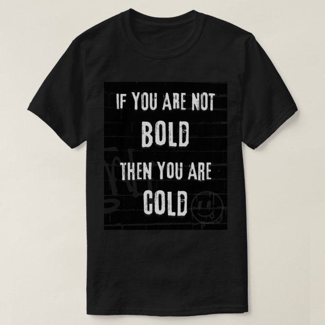if you are not bold then you are cold T-Shirt (Design Front)