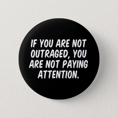 If You Are Not Outraged You Are Not Paying Attenti Button