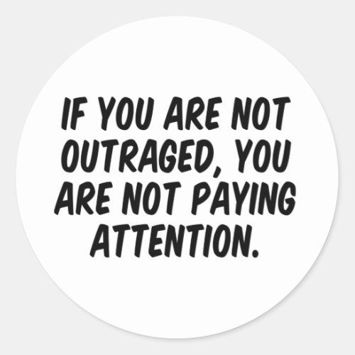 If You Are Not Outraged You Are Not Paying Attenti Classic Round Sticker