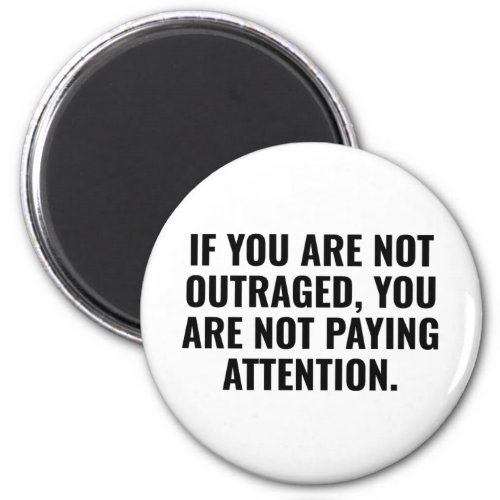If You Are Not Outraged You Are Not Paying Attenti Magnet