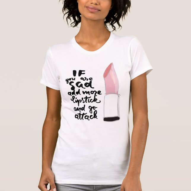 If You Are Sad Add More Lipstick And Go Attack T-Shirt (Front)