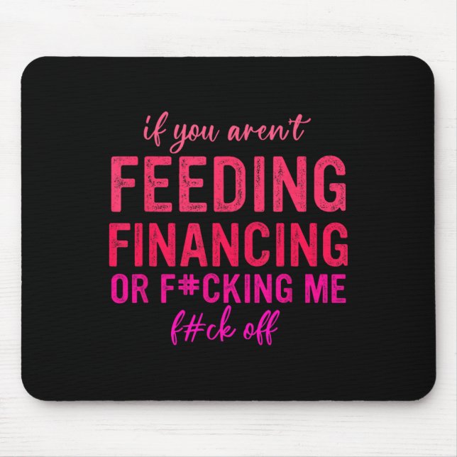 If You Aren't Feeding Financing Or Fcking Me Fck O Mouse Pad (Front)