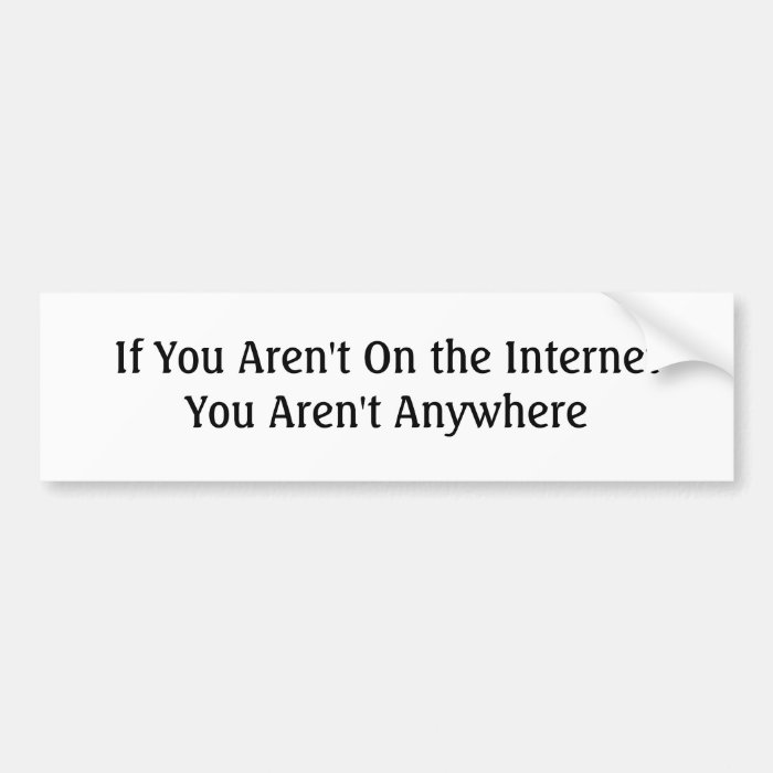 If You Aren't On the Internet You Aren't Anywhere Bumper Stickers