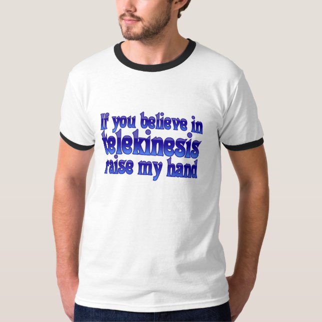 If you believe in telekinesis raise my hand T-Shirt (Front)