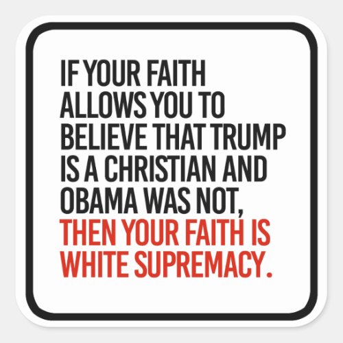 If you believe Trump is a Christian then your fai Square Sticker