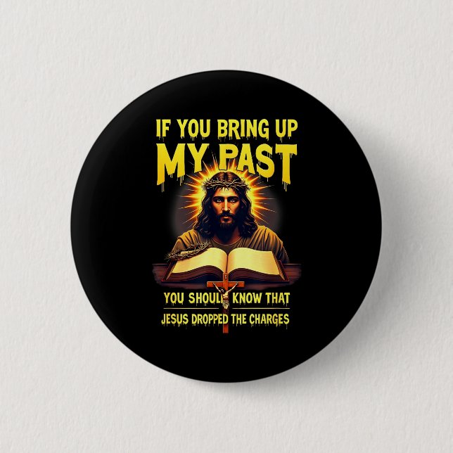 If You Bring Up My Past Jesus Dropped The Charges  Button (Front)