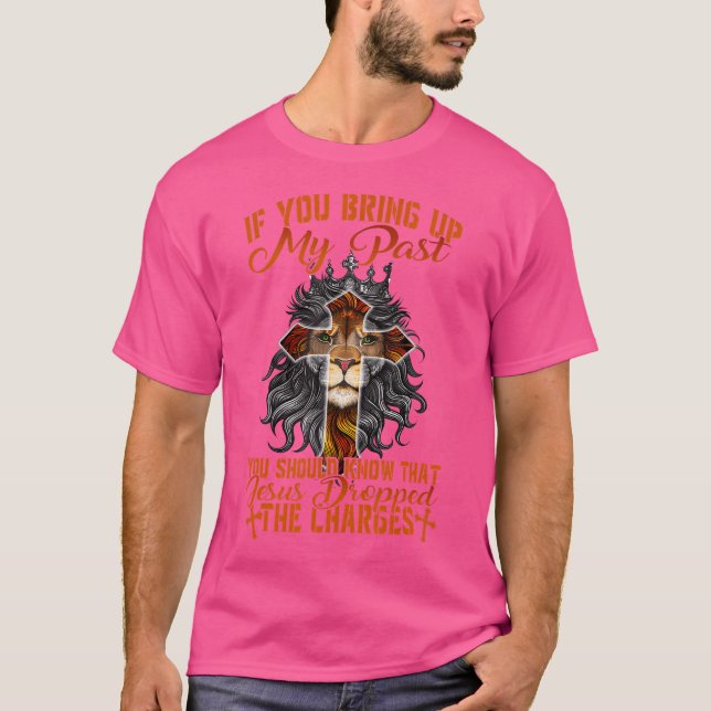 If You Bring Up My Past Jesus Dropped The Charges  T-Shirt (Front)