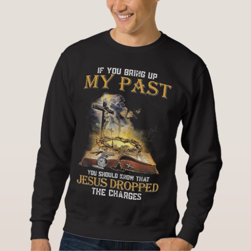 If You Bring Up My Past You Should Know That Jesus Sweatshirt