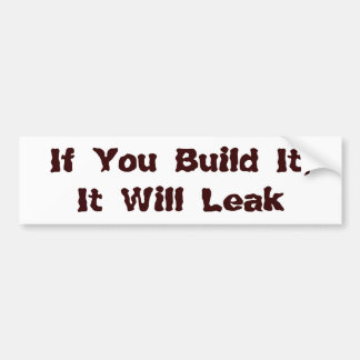 If You Build It, It Will Leak Bumper Sticker