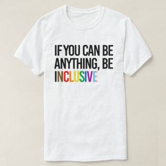 If you can be anything, be inclusive T-Shirt