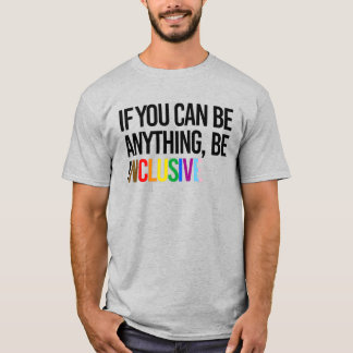 If you can be anything, be inclusive T-Shirt