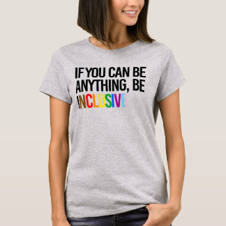 If you can be anything, be inclusive T-Shirt