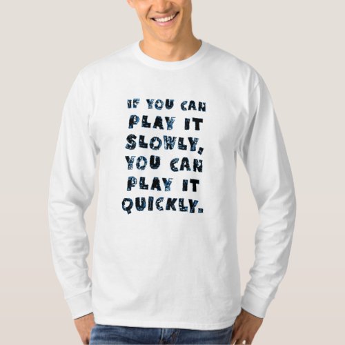 If You Can Play It Slowly You Can Play It Quickly T_Shirt