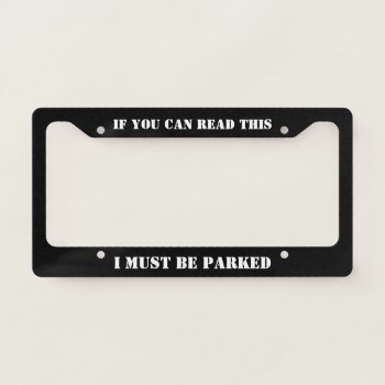 If You Can Read This I Must Be Parked - Muscle Car License Plate Frame by MuscleCarTees at Zazzle