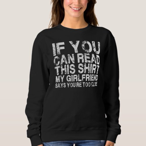 If You Can Read This My Girlfriend Says Too Close  Sweatshirt