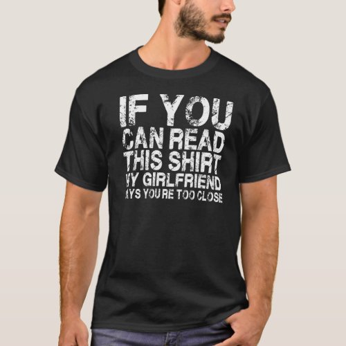 If You Can Read This My Girlfriend Says Too Close  T_Shirt