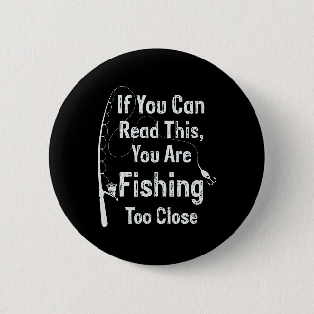 If You Can Read This You Are Fishing Too Close Fis Button (Front)