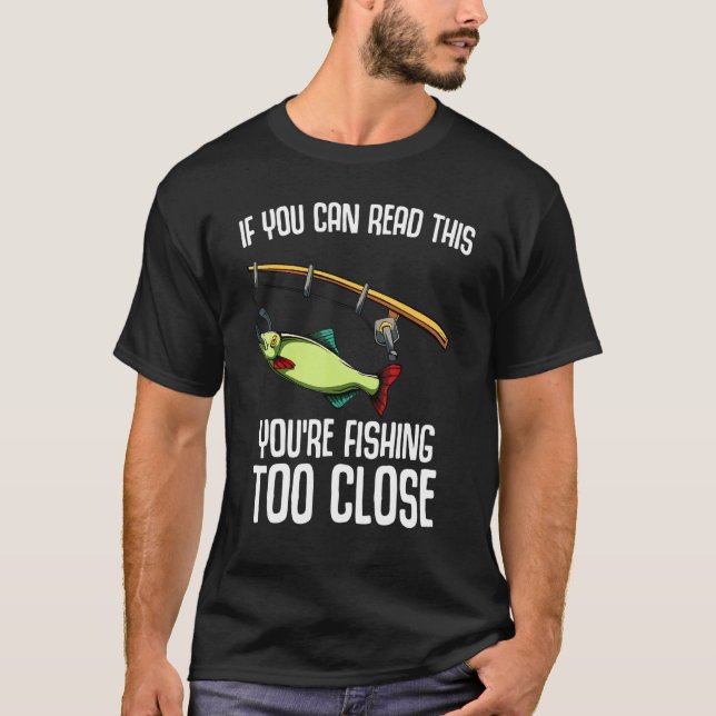 If You Can Read This You Are Fishing Too Close T-Shirt (Front)