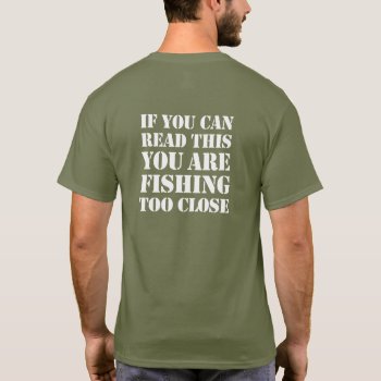 If You Can Read This You Are Fishing Too Close  T-shirt by RWdesigning at Zazzle
