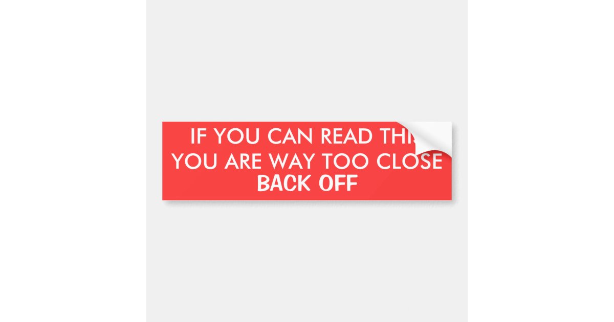 IF YOU CAN READ THIS, YOU ARE WAY TOO CLOSE, BA... BUMPER STICKER | Zazzle.com