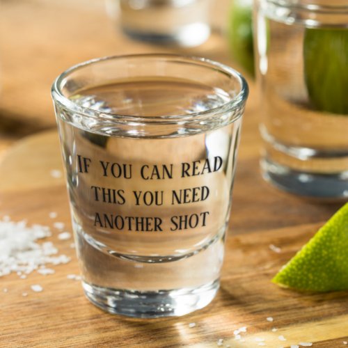 If You Can Read This You Need Another Shot Funny Shot Glass
