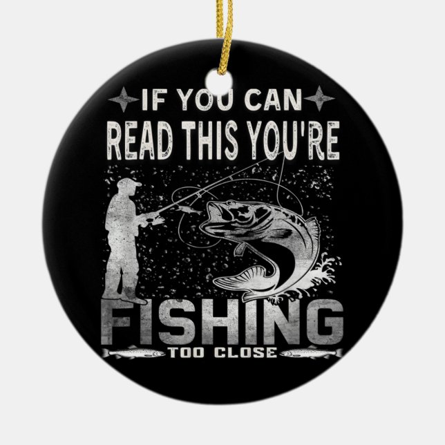 If You Can Read This You're Fishing Too Close Ceramic Ornament (Front)