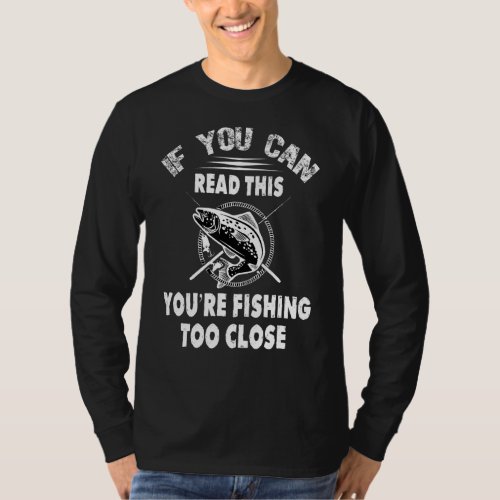 If You Can Read This Youre Fishing Too Close  Fis T_Shirt