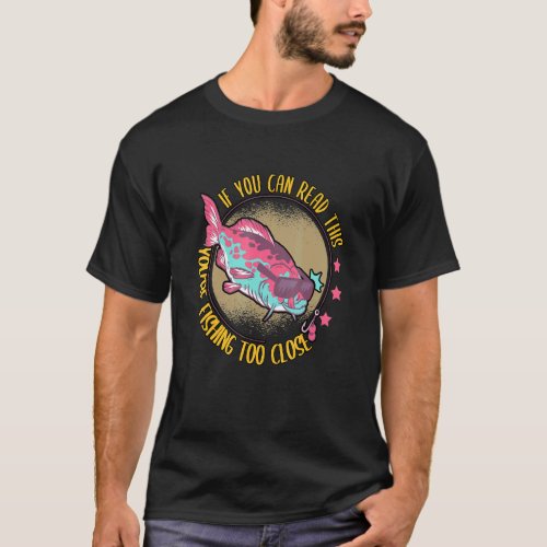 If You Can Read This Youre Fishing Too Close Fishe T_Shirt