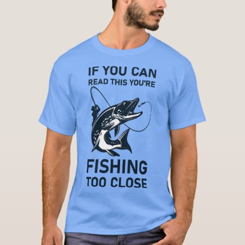 If you can read this youre fishing too close  T_Shirt
