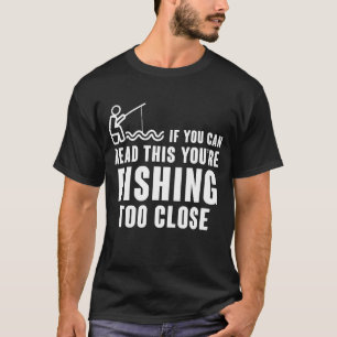 IF YOU CAN READ THIS YOU'RE FISHING TOO CLOSE T-Shirt