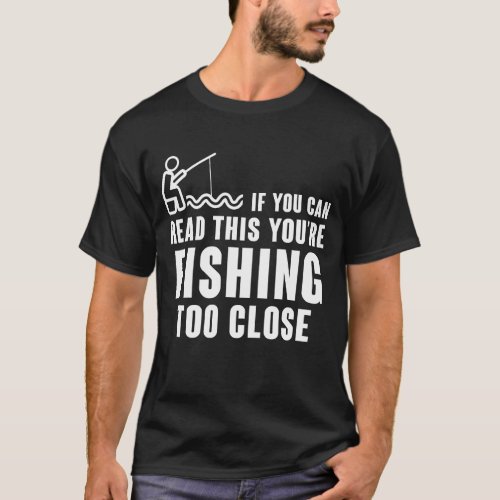 IF YOU CAN READ THIS YOURE FISHING TOO CLOSE  T_Shirt