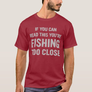 If You Can Read This, You're Fishing Too Close T-Shirt