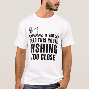 IF YOU CAN READ THIS YOU'RE FISHING TOO CLOSE T-Shirt