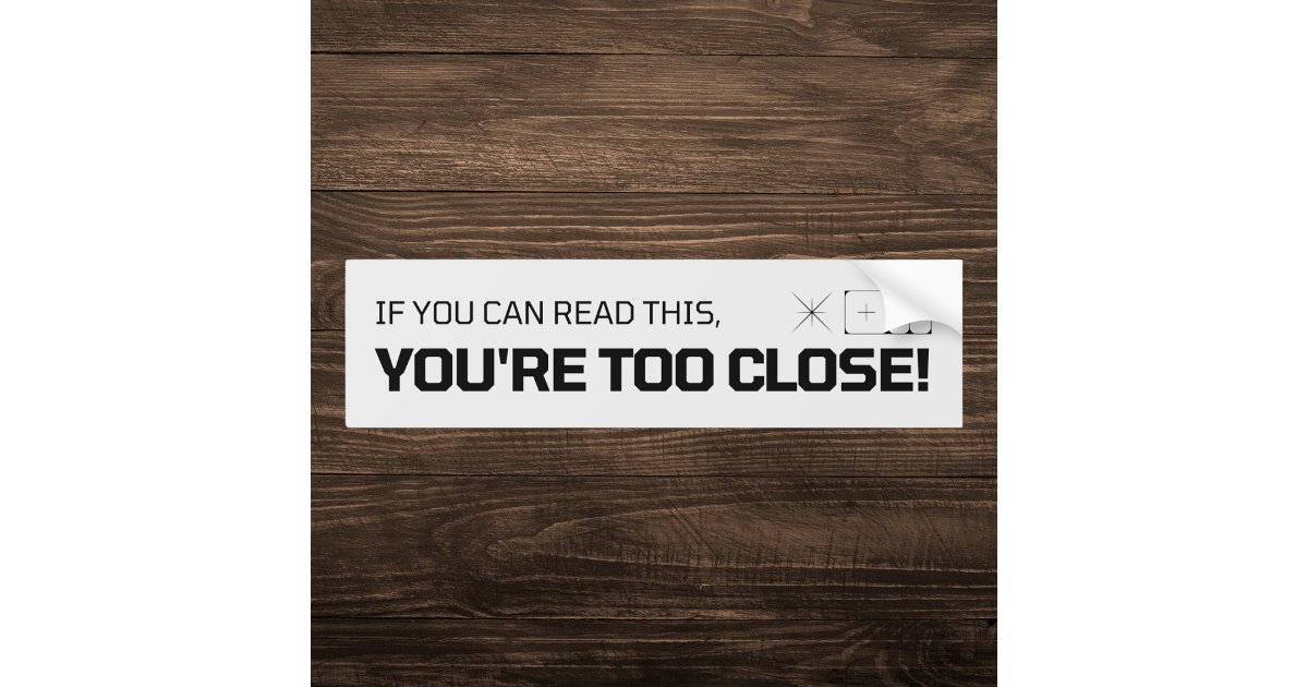 If You Can Read This You're Too Close Bumper Sticker | Zazzle