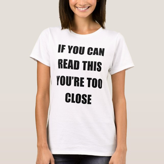 IF YOU CAN READ THIS YOU'RE TOO CLOSE T-Shirt (Front)