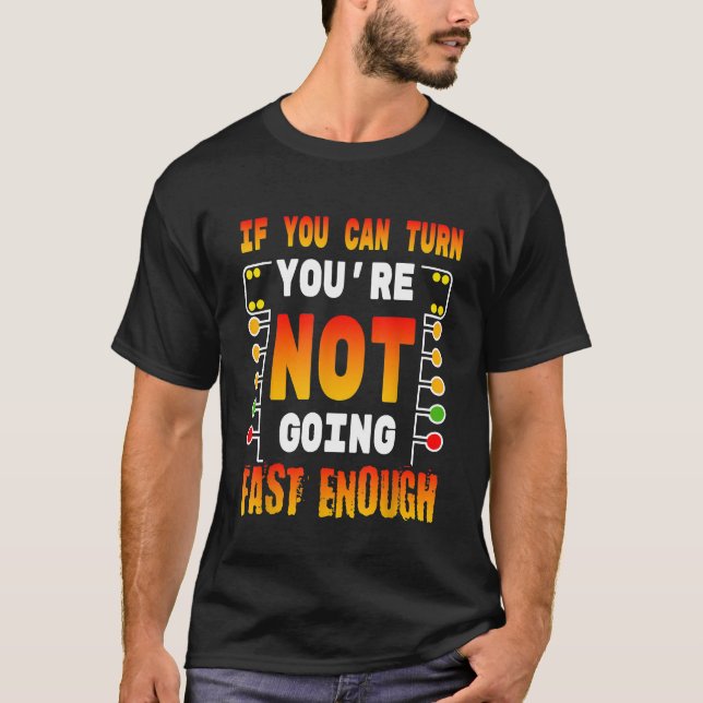 If You Can Turn Not Fast Enough For Any Drag Racer T-Shirt (Front)