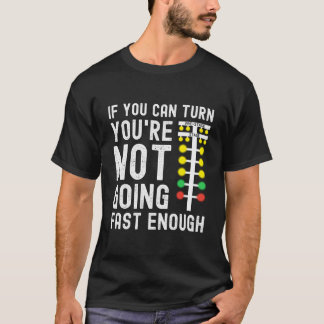 If You Can Turn You'Re Not Going Fast Enough Drag T-Shirt