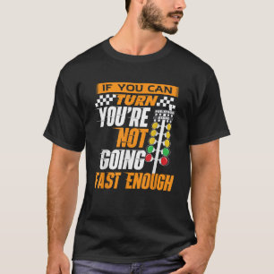 If You Can Turn You're Not Going Fast Enough Drag T-Shirt