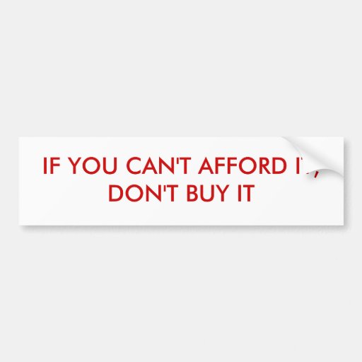 IF YOU CAN'T AFFORD IT, DON'T BUY IT BUMPER STICKER | Zazzle