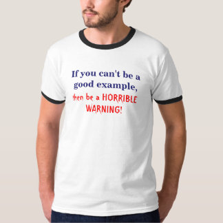 If you can't be a good example, T-Shirt