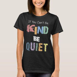 If You Can't Be Kind Be Quiet T-Shirt
