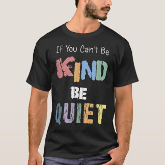 If You Can't Be Kind Be Quiet T-Shirt