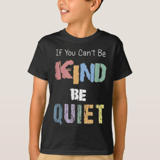 If You Can't Be Kind Be Quiet T-Shirt