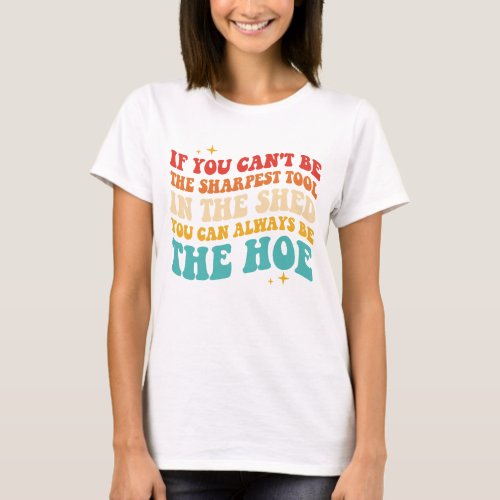 If You Cant Be The Sharpest Tool In The Shed T_Shirt