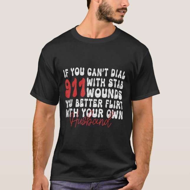 If You Can't Dial 911 With Six Stab Wounds Funny H T-Shirt (Front)