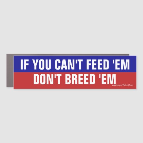 If You Cant Feed Em Dont Breed Em Car Magnet