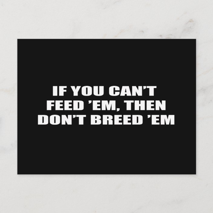 If you can't feed 'em, then don't breed 'em postcard | Zazzle.com