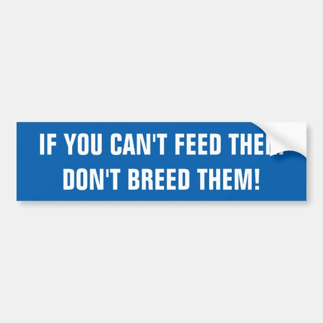 IF YOU CAN'T FEED THEM, DON'T BREED THEM! BUMPER STICKER (Front)